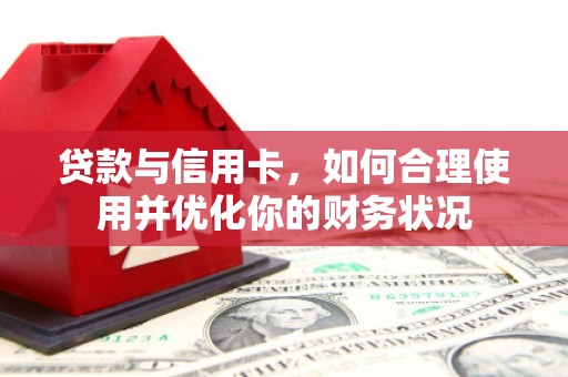 拱墅贷款与信用卡，如何合理使用并优化你的财务状况