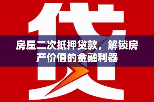 拱墅房屋二次抵押贷款，解锁房产价值的金融利器