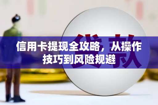 拱墅信用卡提现全攻略，从操作技巧到风险规避
