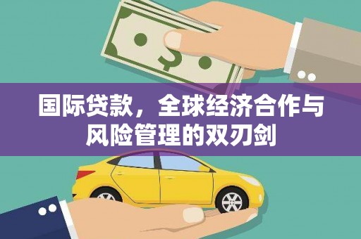 拱墅国际贷款，全球经济合作与风险管理的双刃剑