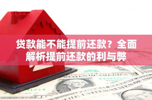 拱墅贷款能不能提前还款？全面解析提前还款的利与弊