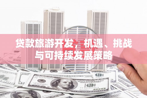 拱墅贷款旅游开发，机遇、挑战与可持续发展策略