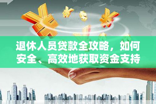 拱墅退休人员贷款全攻略，如何安全、高效地获取资金支持