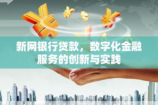 拱墅新网银行贷款，数字化金融服务的创新与实践