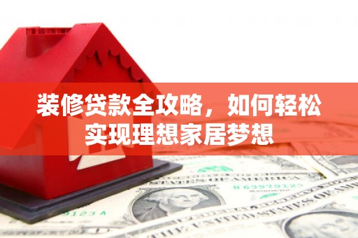 拱墅装修贷款全攻略，如何轻松实现理想家居梦想