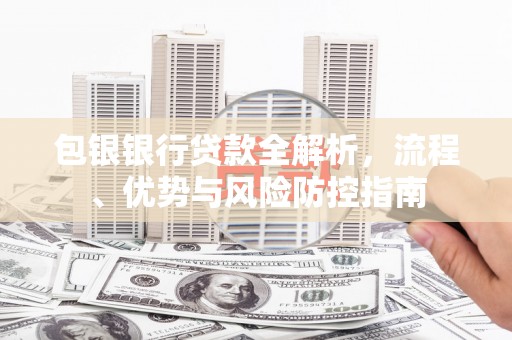 拱墅包银银行贷款全解析，流程、优势与风险防控指南