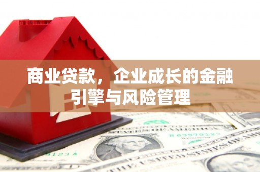 拱墅商业贷款，企业成长的金融引擎与风险管理