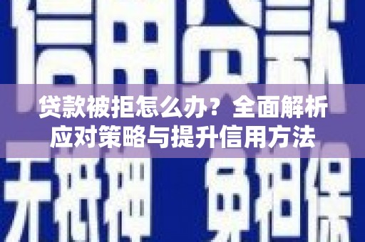 拱墅贷款被拒怎么办？全面解析应对策略与提升信用方法