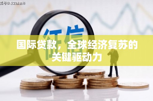 拱墅国际贷款，全球经济复苏的关键驱动力