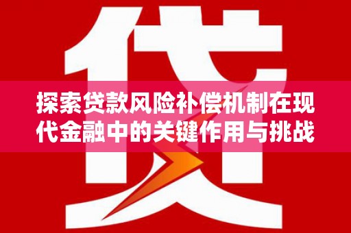 拱墅探索贷款风险补偿机制在现代金融中的关键作用与挑战