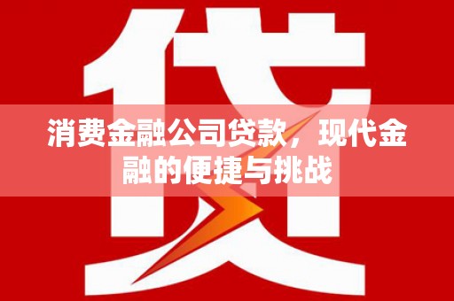 拱墅消费金融公司贷款，现代金融的便捷与挑战