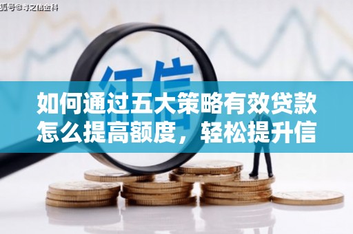 拱墅如何通过五大策略有效贷款怎么提高额度，轻松提升信用价值