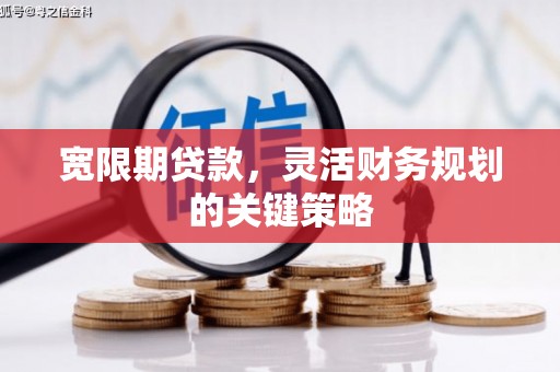 拱墅宽限期贷款，灵活财务规划的关键策略