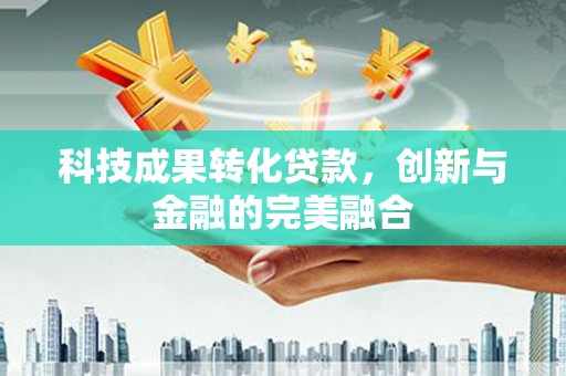 拱墅科技成果转化贷款，创新与金融的完美融合