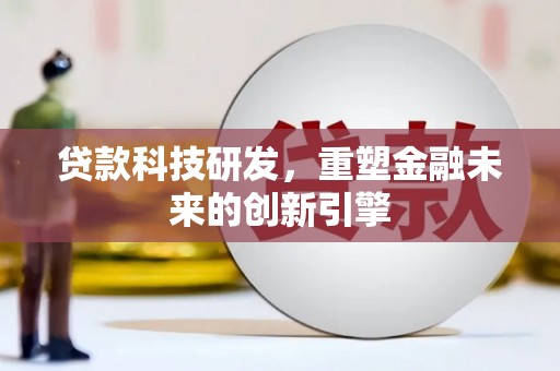 拱墅贷款科技研发，重塑金融未来的创新引擎