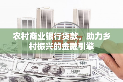 拱墅农村商业银行贷款，助力乡村振兴的金融引擎