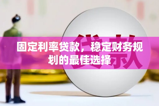 拱墅固定利率贷款，稳定财务规划的最佳选择