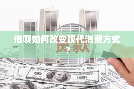 拱墅借呗如何改变现代消费方式？