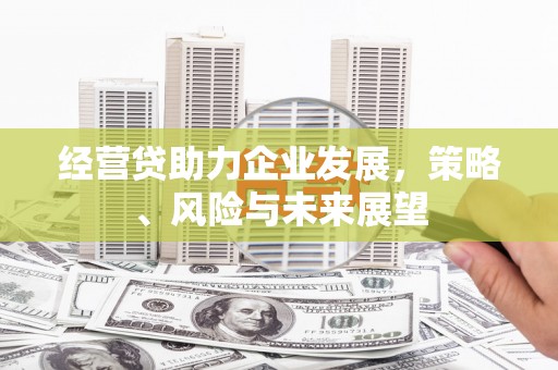 拱墅经营贷助力企业发展，策略、风险与未来展望