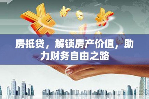 拱墅房抵贷，解锁房产价值，助力财务自由之路