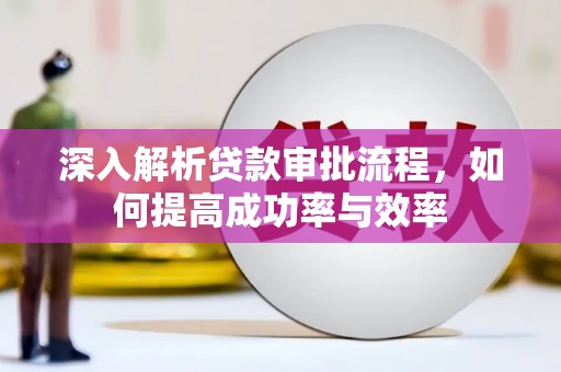 拱墅深入解析贷款审批流程，如何提高成功率与效率