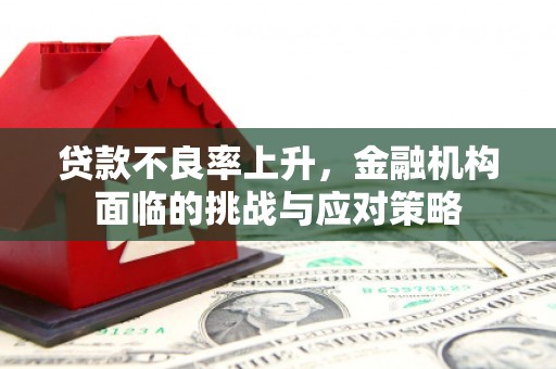 拱墅贷款不良率上升，金融机构面临的挑战与应对策略
