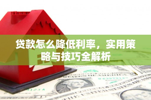 拱墅贷款怎么降低利率，实用策略与技巧全解析