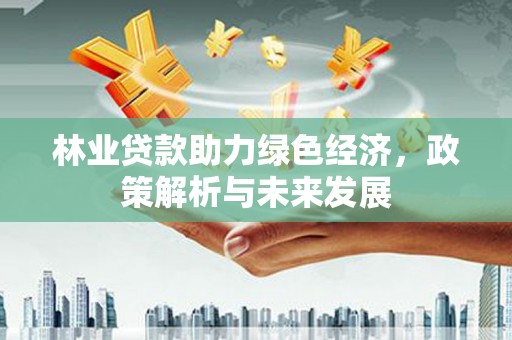 拱墅林业贷款助力绿色经济，政策解析与未来发展