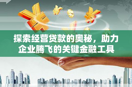 拱墅探索经营贷款的奥秘，助力企业腾飞的关键金融工具