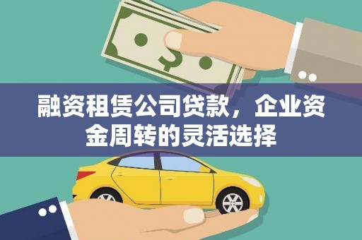 拱墅融资租赁公司贷款，企业资金周转的灵活选择