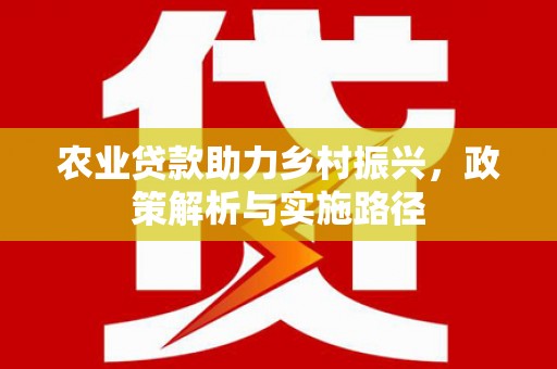 拱墅农业贷款助力乡村振兴，政策解析与实施路径