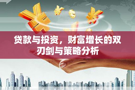 拱墅贷款与投资，财富增长的双刃剑与策略分析