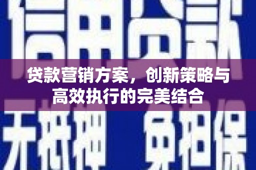 拱墅贷款营销方案，创新策略与高效执行的完美结合