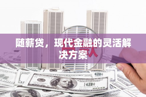 拱墅随薪贷，现代金融的灵活解决方案
