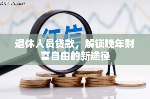 拱墅退休人员贷款，解锁晚年财富自由的新途径