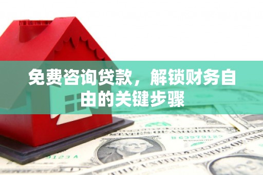 拱墅免费咨询贷款，解锁财务自由的关键步骤