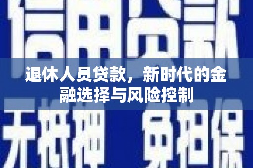 拱墅退休人员贷款，新时代的金融选择与风险控制
