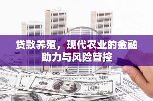 拱墅贷款养殖，现代农业的金融助力与风险管控