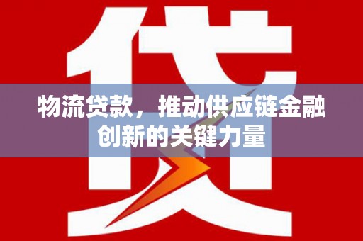 拱墅物流贷款，推动供应链金融创新的关键力量