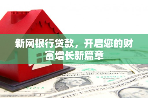 拱墅新网银行贷款，开启您的财富增长新篇章