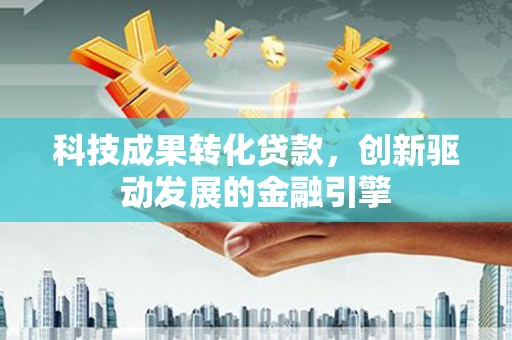 拱墅科技成果转化贷款，创新驱动发展的金融引擎