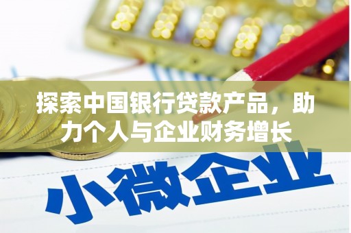拱墅探索中国银行贷款产品，助力个人与企业财务增长