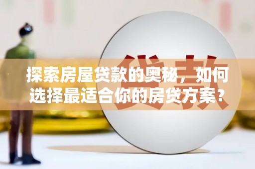 拱墅探索房屋贷款的奥秘，如何选择最适合你的房贷方案？