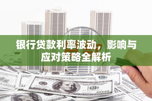 拱墅银行贷款利率波动，影响与应对策略全解析