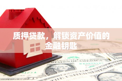 拱墅质押贷款，解锁资产价值的金融钥匙