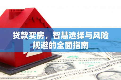 拱墅贷款买房，智慧选择与风险规避的全面指南