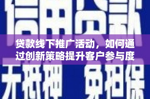 拱墅贷款线下推广活动，如何通过创新策略提升客户参与度