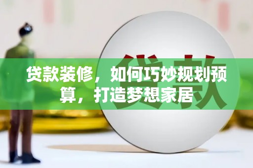 拱墅贷款装修，如何巧妙规划预算，打造梦想家居