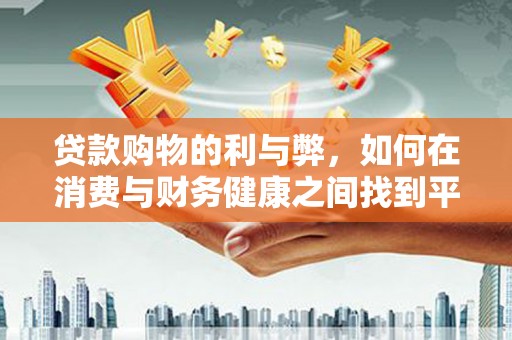 拱墅贷款购物的利与弊，如何在消费与财务健康之间找到平衡