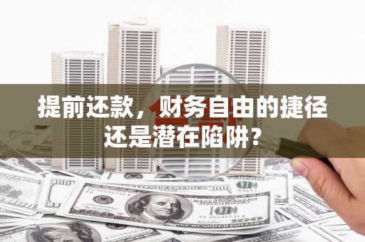 拱墅提前还款，财务自由的捷径还是潜在陷阱？